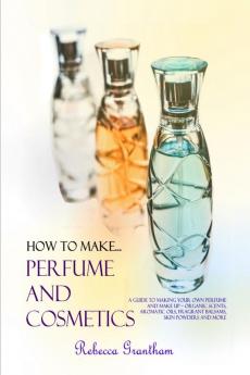 How to Make Perfumes and Cosmetics