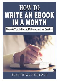 How to Write an eBook in a Month: Steps & Tips to Focus Motivate and be Creative