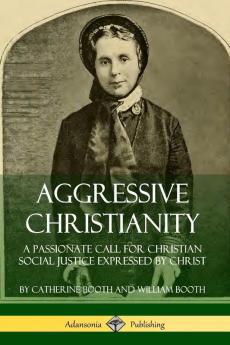 Aggressive Christianity: A Passionate Call for Christian Social Justice Expressed by Christ