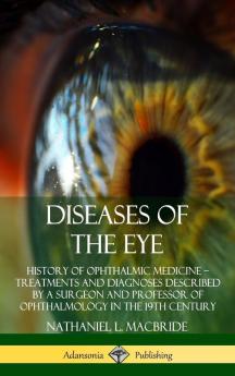 Diseases of the Eye: History of Ophthalmic Medicine – Treatments and Diagnoses Described by a Surgeon and Professor of Ophthalmology in the 19th Century (Hardcover)