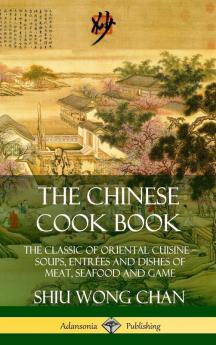 The Chinese Cook Book: The Classic of Oriental Cuisine; Soups Entrées and Dishes of Meat Seafood and Game (Hardcover)