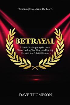 Betrayal; A Guide To Navigating the Initial Chaos Healing Your Heart and Moving Forward Into Bright Future (paperback)