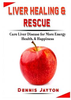 Liver Healing & Rescue: Cure Liver Disease for More Energy Health & Happiness