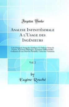 Analyse InfinitÃ©simale A l'Usage des IngÃ©nieurs Vol. 2: Calcul IntÃ©gral; IntÃ©grales IndÃ©finies Et DÃ©finies SÃ©ries de Fourier Fonctions Elliptiques Ã‰quations DiffÃ©rentielles Ordinaires Et aux DÃ©rivÃ©es Partielles Calcul des Variations