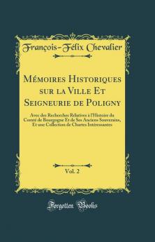 MÃ©moires Historiques sur la Ville Et Seigneurie de Poligny Vol. 2: Avec des Recherches RÃ©latives Ã  l'Histoire du ComtÃ© de Bourgogne Et de Ses Anciens Souverains Et une Collection de Chartes IntÃ©ressantes (Classic Reprint)