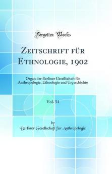 Zeitschrift fÃ¼r Ethnologie 1902 Vol. 34: Organ der Berliner Gesellschaft fÃ¼r Anthropologie Ethnologie und Urgeschichte (Classic Reprint)