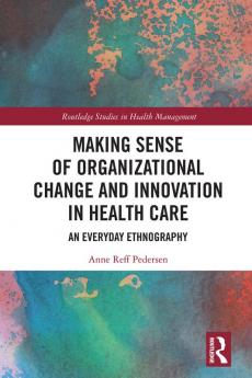 Making Sense of Organizational Change and Innovation in Health Care