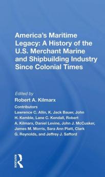 America's Maritime Legacy: A History of the U.S. Merchant Marine and Shipbuilding Industry Since Colonial Times