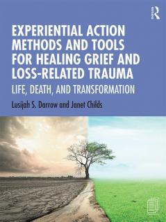 Experiential Action Methods and Tools for Healing Grief and Loss-Related Trauma