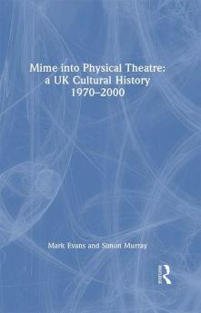 Mime into Physical Theatre: A UK Cultural History 1970–2000