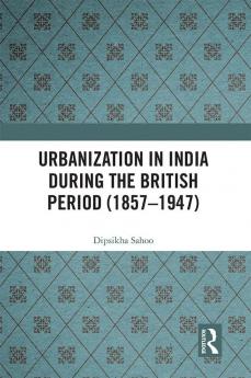 Urbanization in India During the British Period (1857–1947)