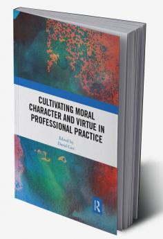 Cultivating Moral Character and Virtue in Professional Practice