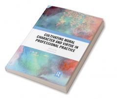 Cultivating Moral Character and Virtue in Professional Practice