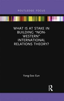 What Is at Stake in Building Non-Western International Relations Theory?