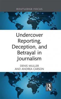 Undercover Reporting Deception and Betrayal in Journalism