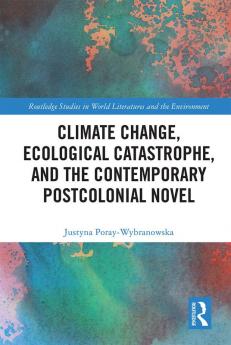 Climate Change Ecological Catastrophe and the Contemporary Postcolonial Novel