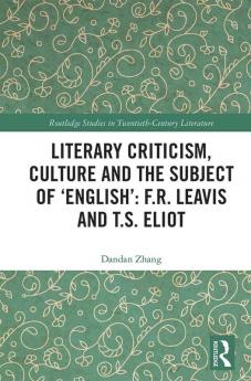 Literary Criticism Culture and the Subject of 'English': F.R. Leavis and T.S. Eliot