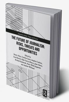 Future of Journalism: Risks Threats and Opportunities