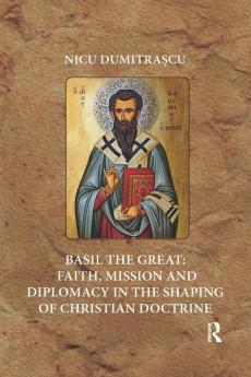 Basil the Great: Faith Mission and Diplomacy in the Shaping of Christian Doctrine