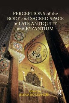 Perceptions of the Body and Sacred Space in Late Antiquity and Byzantium