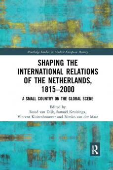 Shaping the International Relations of the Netherlands 1815-2000