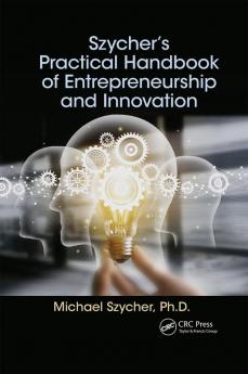 Szycher’s Practical Handbook of Entrepreneurship and Innovation