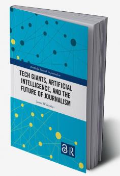 Tech Giants Artificial Intelligence and the Future of Journalism