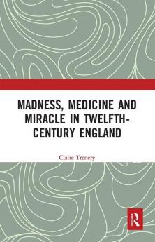 Madness Medicine and Miracle in Twelfth-Century England