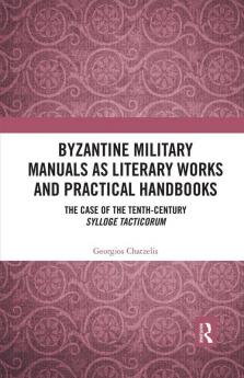 Byzantine Military Manuals as Literary Works and Practical Handbooks