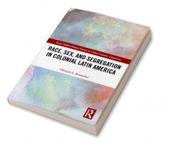 Race Sex and Segregation in Colonial Latin America