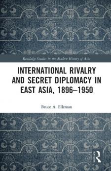 International Rivalry and Secret Diplomacy in East Asia 1896-1950