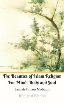 The Beauties of Islam Religion For Mind Body and Soul Bilingual Edition