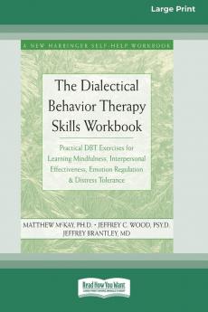 The Dialectical Behavior Therapy Skills Workbook: Practical DBT Exercises for Learning Mindfulness Interpersonal Effectiveness Emotion Regulation & Distress Tolerance (16pt Large Print Edition)