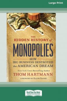 The Hidden History of Monopolies: How Big Business Destroyed the American Dream (16pt Large Print Edition)