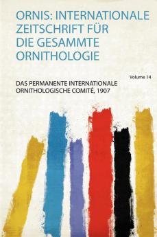 Ornis: Internationale Zeitschrift FÃ¼r Die Gesammte Ornithologie Volume 14