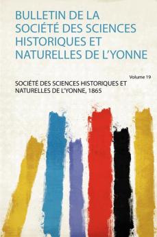 Bulletin De La SociÃ©tÃ© Des Sciences Historiques Et Naturelles De L'yonne Volume 19