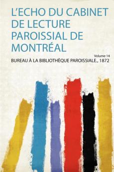 L'echo Du Cabinet De Lecture Paroissial De MontrÃ©al Volume 14