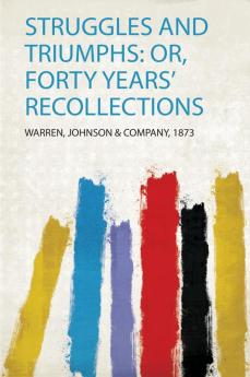 Struggles and Triumphs: Or Forty Years' Recollections