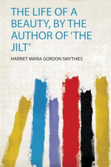 The Life of a Beauty by the Author of 'The Jilt'