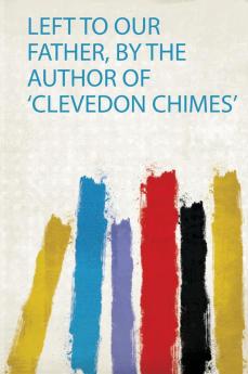 Left to Our Father by the Author of 'Clevedon Chimes'