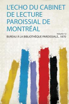 L'echo Du Cabinet De Lecture Paroissial De MontrÃ©al Volume 12