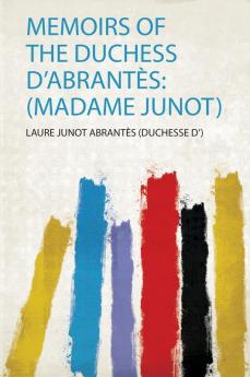 Memoirs of the Duchess D'abrantÃ¨s: (Madame Junot)