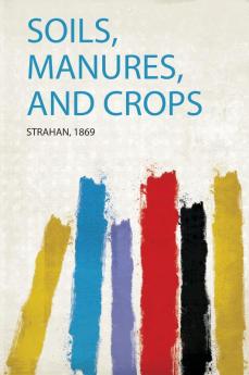 Soils Manures and Crops