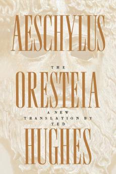 The Oresteia of Aeschylus: A New Translation by Ted Hughes