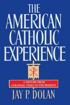 The American Catholic Experience: A History from Colonial Times to the Present