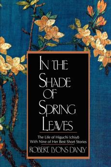 In the Shade of Spring Leaves – The Life of Higuchi Ichiyo with Nine of Her Best Stories Meiji Japan