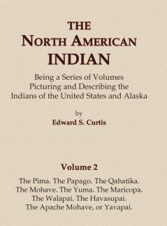 The North American Indian Volume 2 - The Pima The Papago The Qahatika The Mohave The Yuma The Maricopa The Walapai Havasupai The Apache Mohave or Yavapai