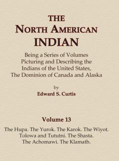 The North American Indian Volume 13 - The Hupa The Yurok The Karok The Wiyot Tolowa and Tututni The Shasta The Achomawi The Klamath