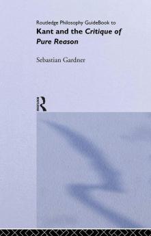 Routledge Philosophy GuideBook to Kant and the Critique of Pure Reason