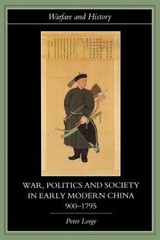 War Politics and Society in Early Modern China 900-1795